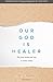 Our God Is Healer: Why Jesu...