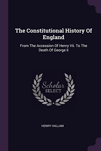 The Constitutional History Of England: From The Accession Of Henry Vii. To The Death Of George Ii