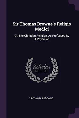 Sir Thomas Browne's Religio Medici: Or, The Christian Religion, As Professed By A Physician
