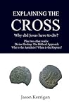 Explaining the Cross: Why Did Jesus Have to Die? Plus Two Other Works: Divine Healing: The Biblical Approach and Who Is the Antichrist? When Is the Rapture?