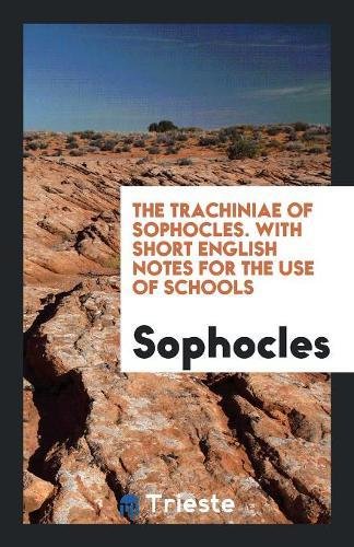 GTrahíniai. The Trachiniæ of Sophocles, with short Engl. notes for the use of schools
