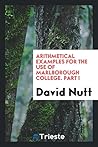Arithmetical examples for the use of Marlborough college. Part I