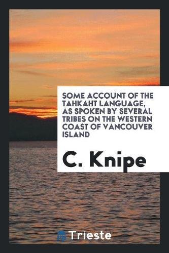 Some account of the Tahkaht language, as spoken by several tribes on the western coast of ... (Paperback)