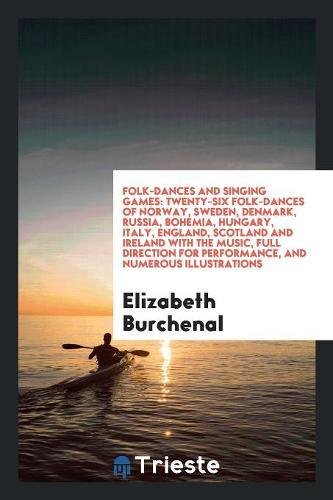 Folk-Dances and Singing Games: Twenty-Six Folk-Dances of Norway, Sweden, Denmark, Russia, Bohemia, Hungary, Italy, England, Scotland and Ireland with ... for Performance, and Numerous Illustrations (Paperback)