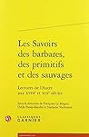 Les Savoirs des barbares, des primitifs et des sauvages: Lectures de l'Autre aux XVIIIe et XIXe siècle (Le Dix-huitieme Siecle) (French Edition)
