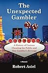 The Unexpected Gambler: A History of Casinos Cheating the Public and One Gambler's Revenge The Unexpected Gambler: A History of Casinos Cheating the Public and One Gambler's Revenge