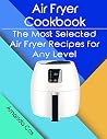 Air Fryer Cookbook: The Most Selected Air Fryer Recipes for Any Level Air Fryer Cookbook: The Most Selected Air Fryer Recipes for Any Level