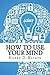 How to Use Your Mind
