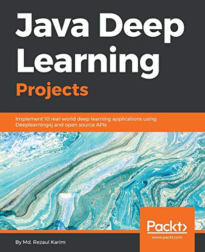 Java Deep Learning Projects: Implement 10 real-world deep learning applications using Deeplearning4j and open source APIs (Paperback)