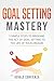 Goal Setting Mastery: Bridging the Act of Goal Setting to the Life of Your Dreams ((Peak Performance, Productivity, Stop Procrastinating, Success Principles))