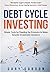 Debt Cycle Investing: Simple Tools for Reading the Economy to Make Smarter Investment Decisions