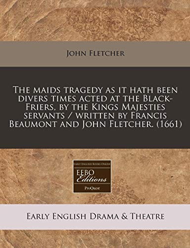 The Maids Tragedy as It Hath Been Divers Times Acted at the Black-Friers, by the Kings Majesties Servants