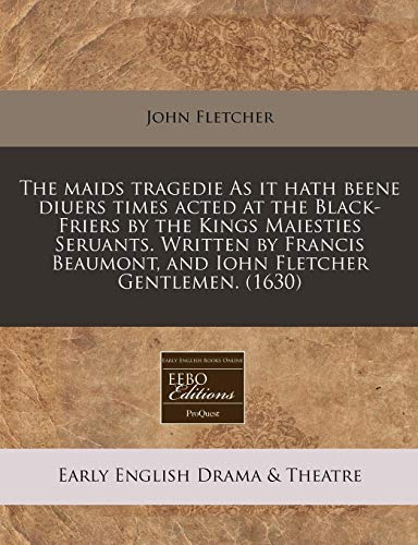 The Maids Tragedie as It Hath Beene Diuers Times Acted at the Black-Friers