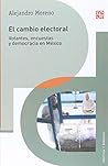 El cambio electoral. Votantes; encuestas y democracia en México (Política Y Derecho) (Spanish Edition) El cambio electoral. Votantes; encuestas y democracia en México (Política Y Derecho) (Spanish Edition)