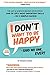I Don't Want to Be Happy - Said No One, Ever!: The Art and Science Behind Developing One of Life's Most Important Skills - In 5 Simple Hacks!