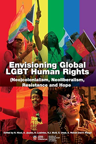 Envisioning Global LGBT Human Rights: (Neo)colonialism, Neoliberalism, Resistance and Hope (Institute of Commonwealth Studies)
