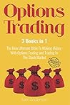Options Trading: 3 Books in 1 - The New Ultimate Bible To Making Money With Options Trading and Trading In The Stock Market (Options Trading, Options Trading For Beginners, Trading) Options Trading: 3 Books in 1 - The New Ultimate Bible To Making Money With Options Trading and Trading In The Stock Market (Options Trading, Options Trading For Beginners, Trading)