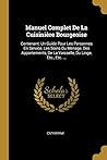 Manuel Complet De La Cuisinière Bourgeoise: Contenant: Un Guide Pour Les Personnes En Service, Les Soins Du Ménage, Des Appartements, De La Vaisselle, Du Linge, Etc., Etc. ... (French Edition)