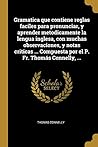Gramatica que contiene reglas faciles para pronunciar, y aprender metodicamente la lengua inglesa, con muchas observaciones, y notas criticas ... ... P. Fr. Thomás Connelly, ... (Spanish Edition)