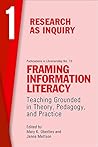 Framing Information Literacy: Teaching Grounded in Theory, Pedagogy, and Practice (Research as Inquiry, #1) Framing Information Literacy: Teaching Grounded in Theory, Pedagogy, and Practice (Research as Inquiry, #1)