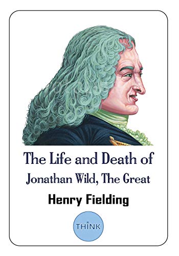 The Life and Death of Jonathan Wild, The Great: A Satiric Novel by Henry Fielding
