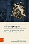 Travelling Objects: Botschafter Des Kulturtransfers Zwischen Italien Und Dem Habsburgerreich (Schriftenreihe Des Osterreichischen Historischen Instituts in Rom, 3) (German Edition)