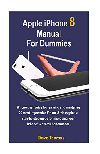 Apple iPhone 8 Manual for Dummies: iPhone User Guide for Learning and Mastering 22 Most Impressive iPhone 8 Tricks; Plus a Step-By-Step Guide for Improving Your Iphone's Overall Performance (Paperback)