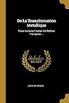 De La Transformation Metallique: Trois Anciens Tractez En Rithme Françoise ... (French Edition) De La Transformation Metallique: Trois Anciens Tractez En Rithme Françoise ... (French Edition)
