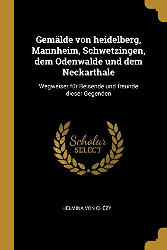 Gemälde von heidelberg, Mannheim, Schwetzingen, dem Odenwalde und dem Neckarthale: Wegweiser für Reisende und freunde dieser Gegenden (German Edition)