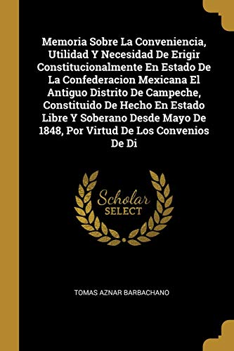 Memoria Sobre La Conveniencia, Utilidad Y Necesidad De Erigir Constitucionalmente En Estado De La Confederacion Mexicana El Antiguo Distrito De ... De Los Convenios De Di (Spanish Edition)