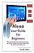 Alexa User Guide for Beginners: Tips and Tricks for Fully Optimizing Your Amazon Devices (Amazon Echo Plus, Amazon Echo Dot, Fire Tv, Fire Tablet, Etc.)