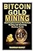 Bitcoin Gold Mining and Cryptocurrency: Blockchain, Trading, and Investing Mastery Guide