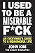 I Used to Be a Miserable F*ck: An Everyman's Guide to a Meaningful Life