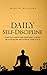 Daily Self-Discipline: Everyday Habits and Exercises to Build Self-Discipline and Achieve Your Goals