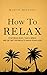 How to Relax: Stop Being Busy, Take a Break and Get Better Results While Doing Less