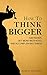 How to Think Bigger: Aim Higher, Get More Motivated, and Accomplish Big Things