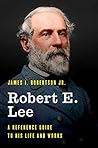 Robert E. Lee: A Reference Guide to His Life and Works (Significant Figures in World History)