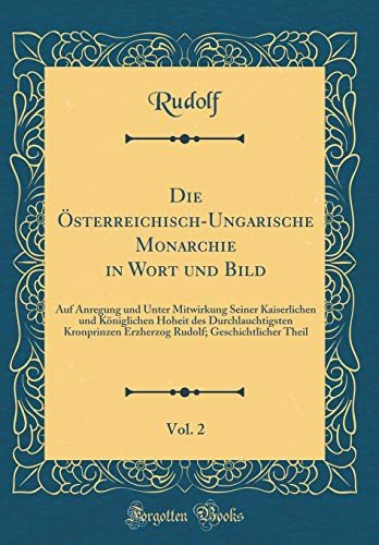 Die Österreichisch-Ungarische Monarchie in Wort Und Bild, Vol. 2: Auf Anregung Und Unter Mitwirkung Seiner Kaiserlichen Und Königlichen Hoheit Des ... Theil (Classic Reprint) (German Edition)
