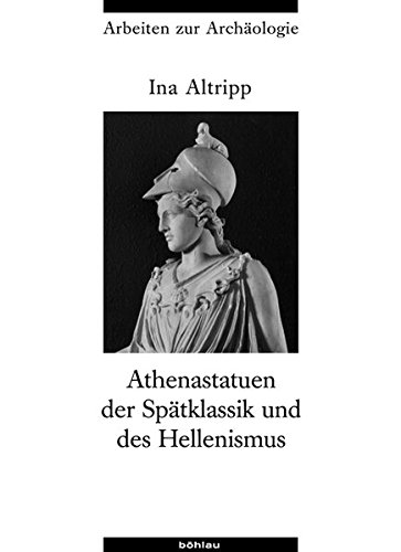 Athenastatuen Der Spatklassik Und Des Hellenismus (Arbeiten Zur Archaologie, 21) (German Edition)