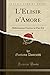L'Elisir d'Amore: Melodramma Giocoso in Due Atti (Classic Reprint)