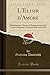 L'Elisir d'Amore: Melodramma Giocoso da Rappresentarsi Nel Teatro Carignano, l'Autunno dell'Anno 1832 (Classic Reprint) (Italian Edition)