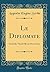 Le Diplomate: Comédie-Vaudeville En Deux Actes (Classic Reprint) (French Edition)