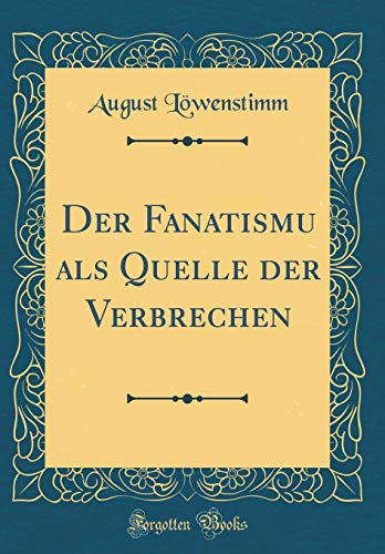 Der Fanatismu als Quelle der Verbrechen (Classic Reprint)