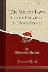 The Militia Laws of the Province of Nova-Scotia (Classic Reprint)