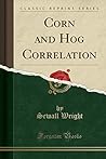 Corn and Hog Correlation (Classic Reprint) Corn and Hog Correlation (Classic Reprint)