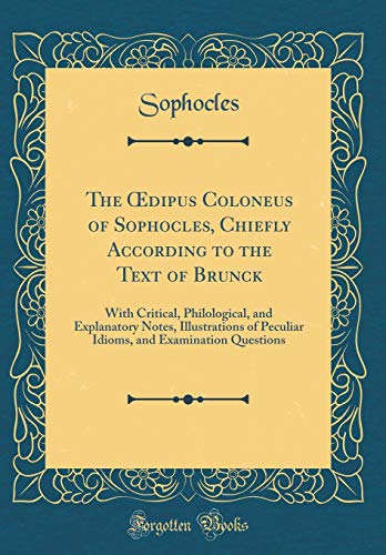 The Oedipus Coloneus of Sophocles, Chiefly According to the Text of Brunck: With Critical, Philological, and Explanatory Notes, Illustrations of ... and Examination Questions