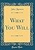 What You Will (Classic Reprint)