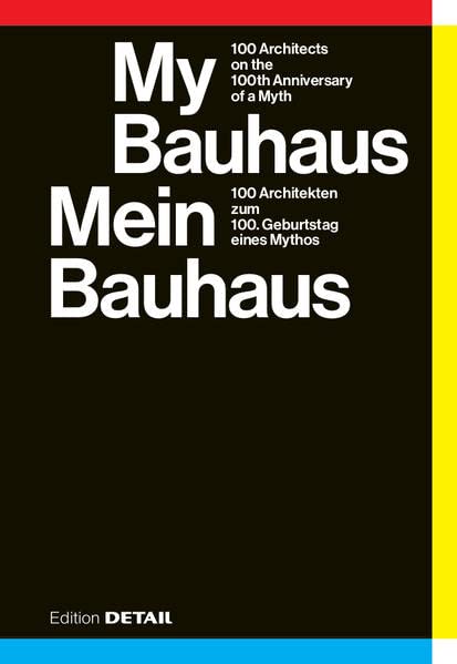 My Bauhaus – Mein Bauhaus: 100 Architekten zum 100. Geburtstag eines Mythos / 100 Architects on the 100th Anniversary of a Myth (DETAIL Special)