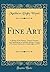 Fine Art: A Sketch of Its History, Theory, Practice, and Application to Industry; Being a Course of Lectures Delivered at Cambridge in 1870 (Classic Reprint)