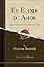 El Elixir de Amor: Ópera Cómica en Tres Actos, en Verso (Classic Reprint) (Spanish Edition)